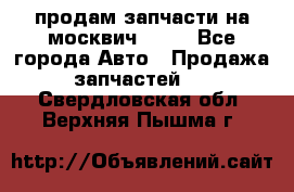 продам запчасти на москвич 2141 - Все города Авто » Продажа запчастей   . Свердловская обл.,Верхняя Пышма г.